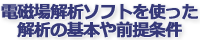電磁場解析ソフトを使った解析の基本や前提条件